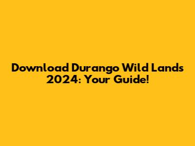 Download Durango Wild Lands 2024: Your Guide!