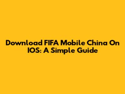 Download FIFA Mobile China On IOS: A Simple Guide