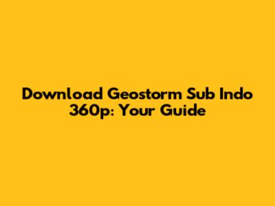Download Geostorm Sub Indo 360p: Your Guide