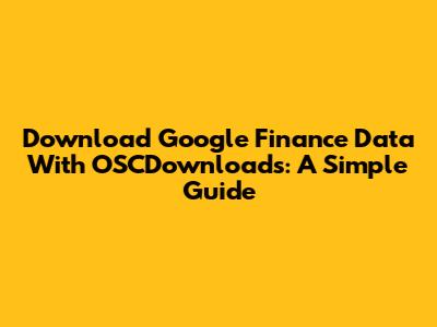 Download Google Finance Data With OSCDownloads: A Simple Guide