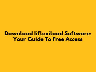 Download Iiflexiload Software: Your Guide To Free Access