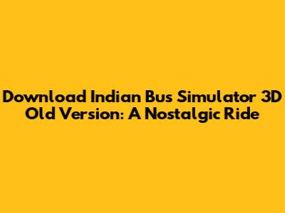 Download Indian Bus Simulator 3D Old Version: A Nostalgic Ride