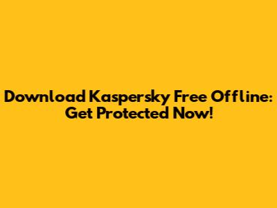 Download Kaspersky Free Offline: Get Protected Now!