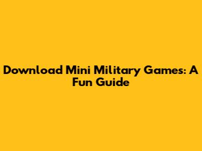 Download Mini Military Games: A Fun Guide