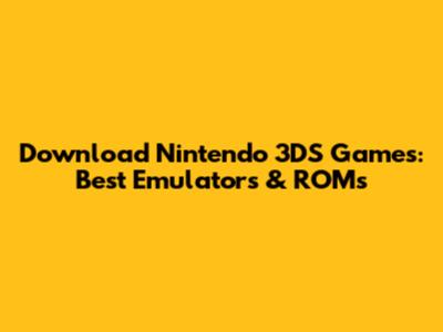 Download Nintendo 3DS Games: Best Emulators & ROMs