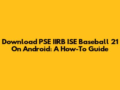 Download PSE IIRB ISE Baseball 21 On Android: A How-To Guide