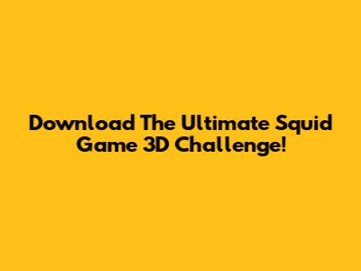 Download The Ultimate Squid Game 3D Challenge!