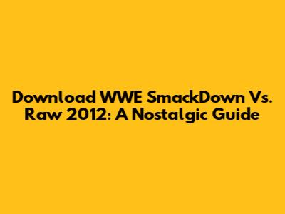 Download WWE SmackDown Vs. Raw 2012: A Nostalgic Guide