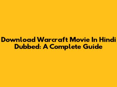 Download Warcraft Movie In Hindi Dubbed: A Complete Guide