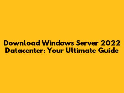 Download Windows Server 2022 Datacenter: Your Ultimate Guide