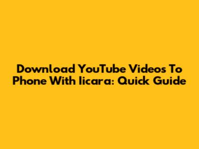 Download YouTube Videos To Phone With Iicara: Quick Guide