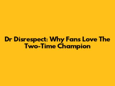 Dr Disrespect: Why Fans Love The Two-Time Champion