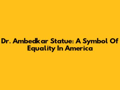 Dr. Ambedkar Statue: A Symbol Of Equality In America