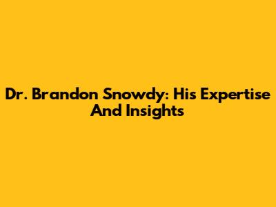 Dr. Brandon Snowdy: His Expertise And Insights