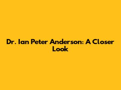 Dr. Ian Peter Anderson: A Closer Look