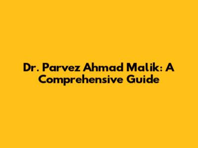 Dr. Parvez Ahmad Malik: A Comprehensive Guide