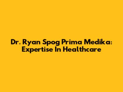 Dr. Ryan Spog Prima Medika: Expertise In Healthcare