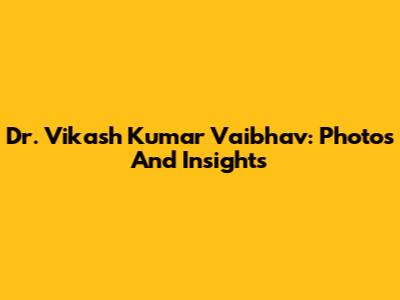 Dr. Vikash Kumar Vaibhav: Photos And Insights