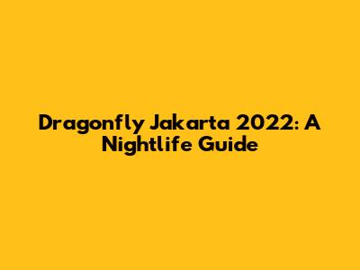 Dragonfly Jakarta 2022: A Nightlife Guide