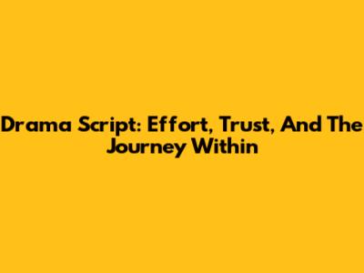 Drama Script: Effort, Trust, And The Journey Within