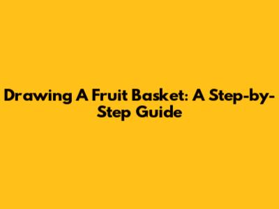 Drawing A Fruit Basket: A Step-by-Step Guide