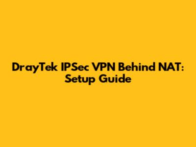 DrayTek IPSec VPN Behind NAT: Setup Guide