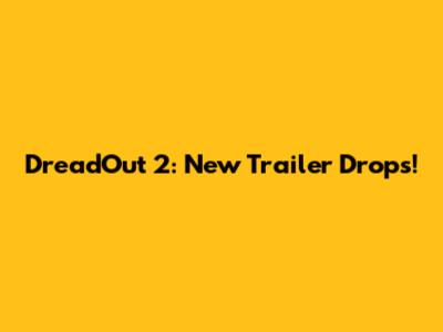 DreadOut 2: New Trailer Drops!