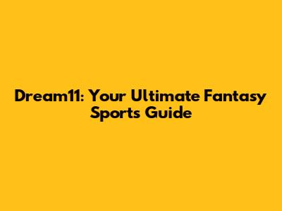 Dream11: Your Ultimate Fantasy Sports Guide