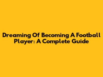 Dreaming Of Becoming A Football Player: A Complete Guide