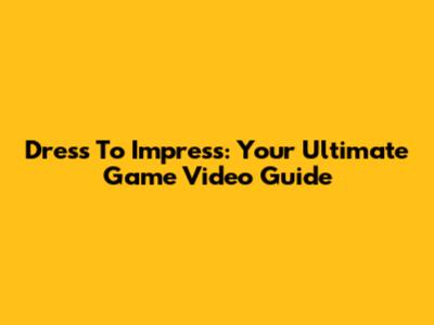 Dress To Impress: Your Ultimate Game Video Guide