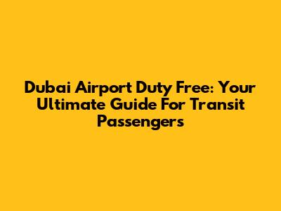 Dubai Airport Duty Free: Your Ultimate Guide For Transit Passengers