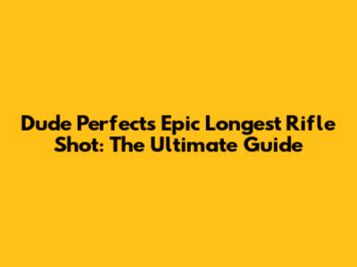 Dude Perfect's Epic Longest Rifle Shot: The Ultimate Guide