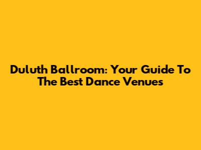 Duluth Ballroom: Your Guide To The Best Dance Venues