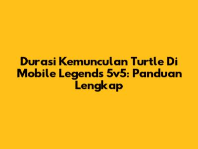 Durasi Kemunculan Turtle Di Mobile Legends 5v5: Panduan Lengkap