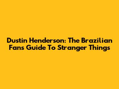 Dustin Henderson: The Brazilian Fan's Guide To Stranger Things