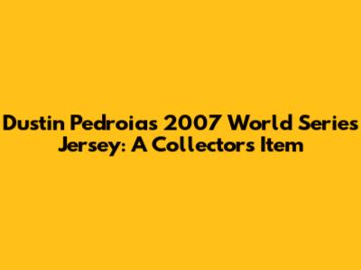 Dustin Pedroia's 2007 World Series Jersey: A Collector's Item