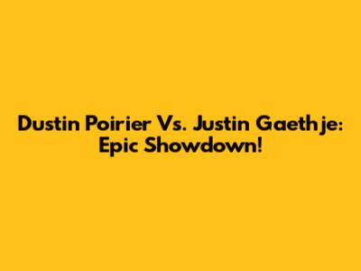 Dustin Poirier Vs. Justin Gaethje: Epic Showdown!