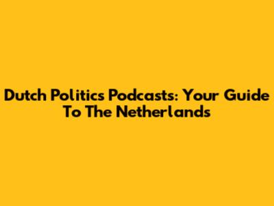 Dutch Politics Podcasts: Your Guide To The Netherlands