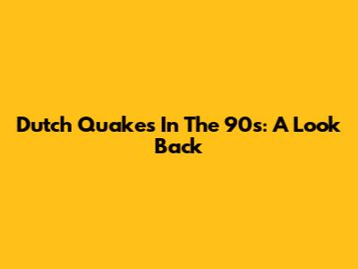 Dutch Quakes In The 90s: A Look Back