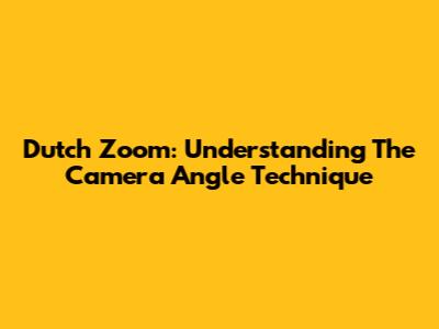 Dutch Zoom: Understanding The Camera Angle Technique