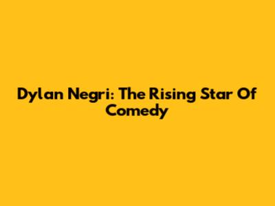 Dylan Negri: The Rising Star Of Comedy