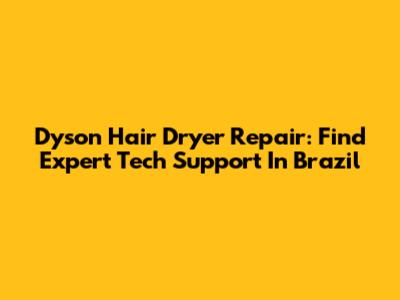 Dyson Hair Dryer Repair: Find Expert Tech Support In Brazil