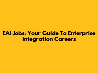 EAI Jobs: Your Guide To Enterprise Integration Careers
