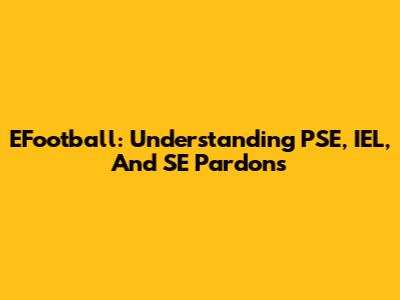 EFootball: Understanding PSE, IEL, And SE Pardons