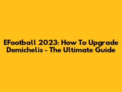 EFootball 2023: How To Upgrade Demichelis - The Ultimate Guide