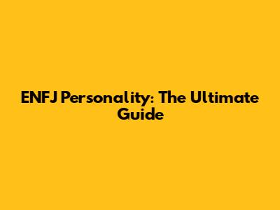 ENFJ Personality: The Ultimate Guide