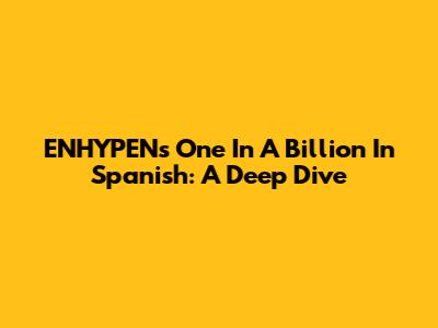 ENHYPEN's 'One In A Billion' In Spanish: A Deep Dive