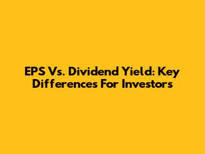 EPS Vs. Dividend Yield: Key Differences For Investors