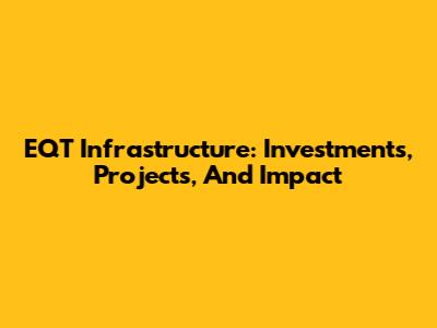 EQT Infrastructure: Investments, Projects, And Impact