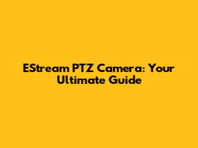 EStream PTZ Camera: Your Ultimate Guide